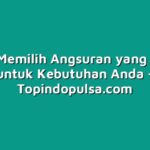 Cara Memilih Angsuran yang Tepat untuk Kebutuhan Anda