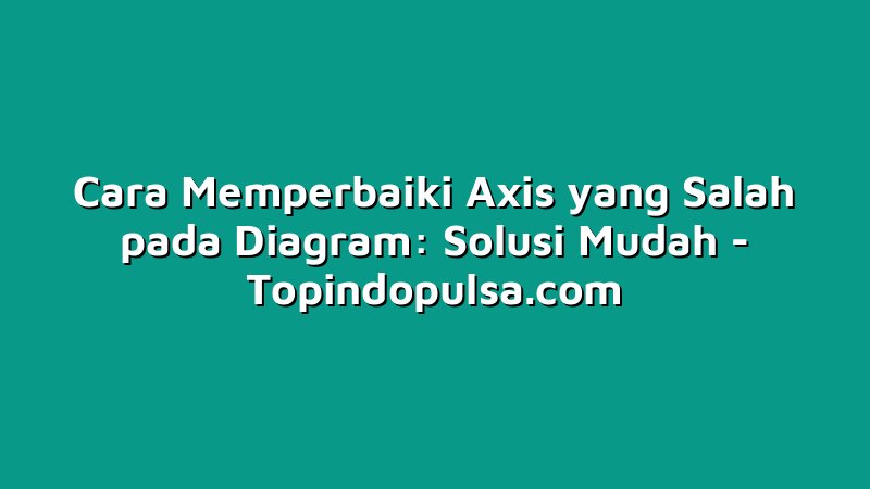 Cara Memperbaiki Axis yang Salah pada Diagram: Solusi Mudah