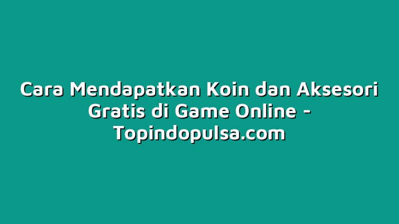 Cara Mendapatkan Koin dan Aksesori Gratis di Game Online
