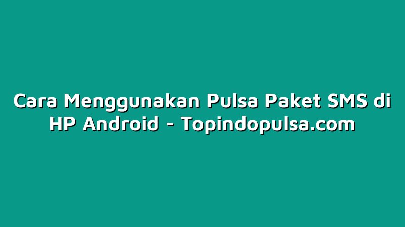 Cara Menggunakan Pulsa Paket SMS di HP Android