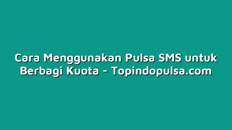 Cara Menggunakan Pulsa SMS untuk Berbagi Kuota