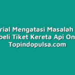 Tutorial Mengatasi Masalah Saat Membeli Tiket Kereta Api Online
