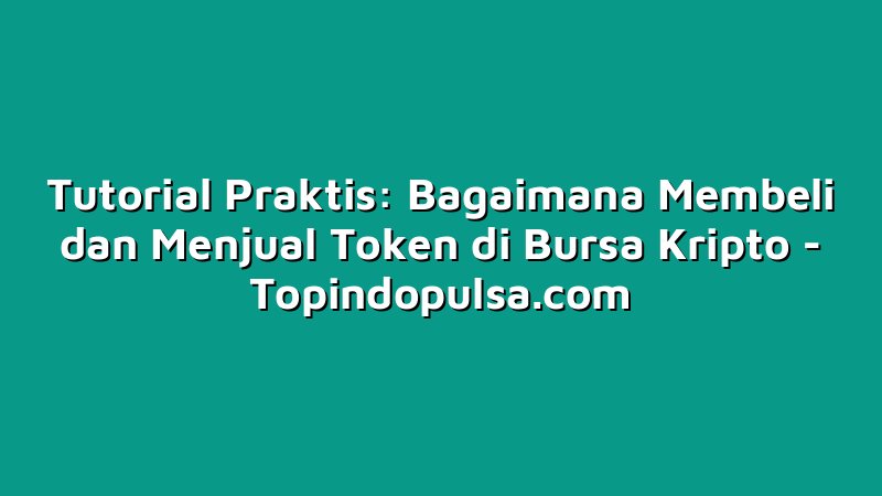 Tutorial Praktis: Bagaimana Membeli dan Menjual Token di Bursa Kripto