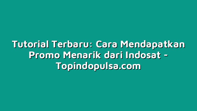Tutorial Terbaru: Cara Mendapatkan Promo Menarik dari Indosat