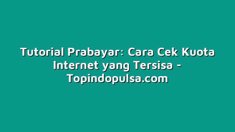 Tutorial Prabayar: Cara Cek Kuota Internet yang Tersisa