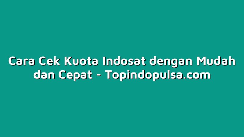 Cara Cek Kuota Indosat dengan Mudah dan Cepat