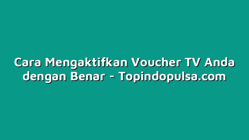 Cara Mengaktifkan Voucher TV Anda dengan Benar