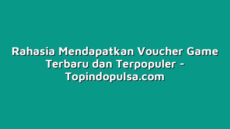 Rahasia Mendapatkan Voucher Game Terbaru dan Terpopuler