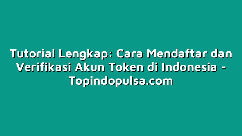 Tutorial Lengkap: Cara Mendaftar dan Verifikasi Akun Token di Indonesia