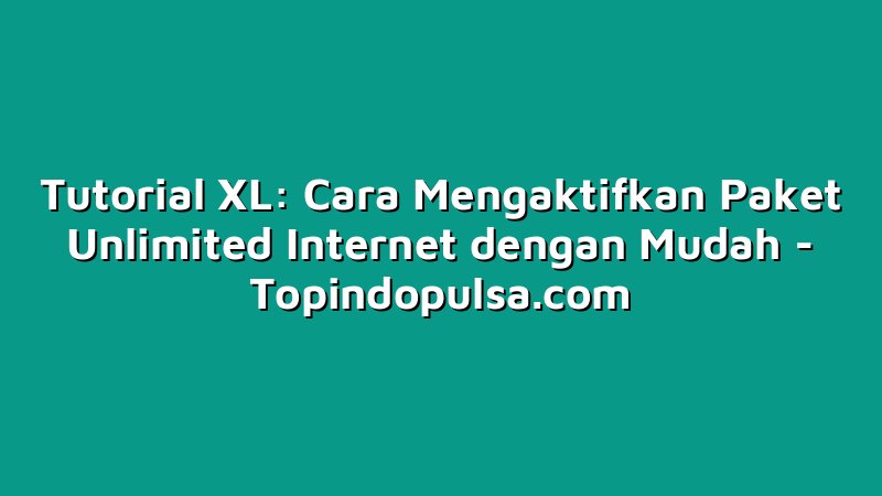 Tutorial XL: Cara Mengaktifkan Paket Unlimited Internet dengan Mudah