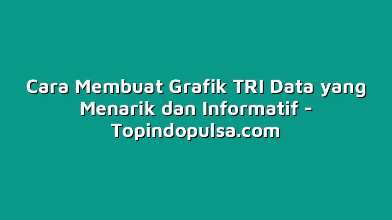 Cara Membuat Grafik TRI Data yang Menarik dan Informatif