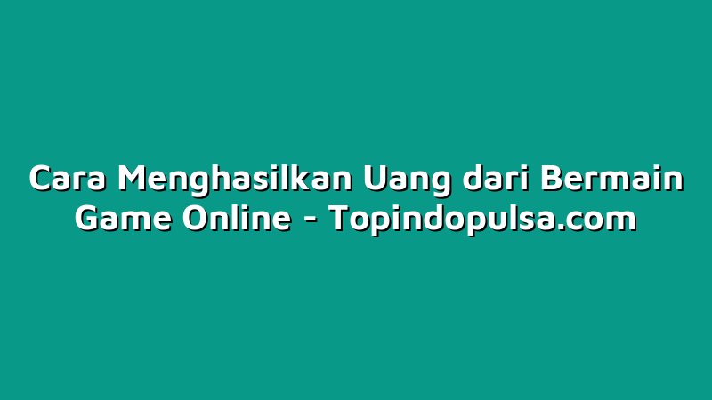 Cara Menghasilkan Uang dari Bermain Game Online