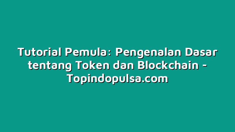 Tutorial Pemula: Pengenalan Dasar tentang Token dan Blockchain
