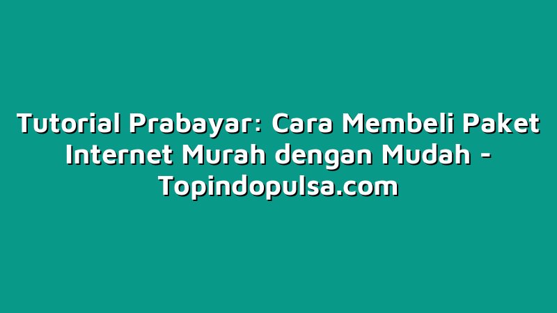 Tutorial Prabayar: Cara Membeli Paket Internet Murah dengan Mudah