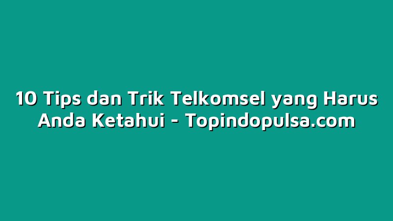 10 Tips dan Trik Telkomsel yang Harus Anda Ketahui