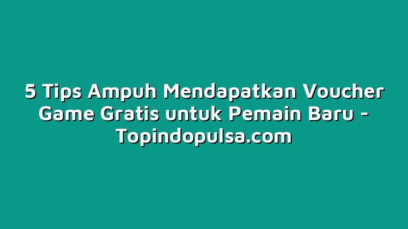 5 Tips Ampuh Mendapatkan Voucher Game Gratis untuk Pemain Baru