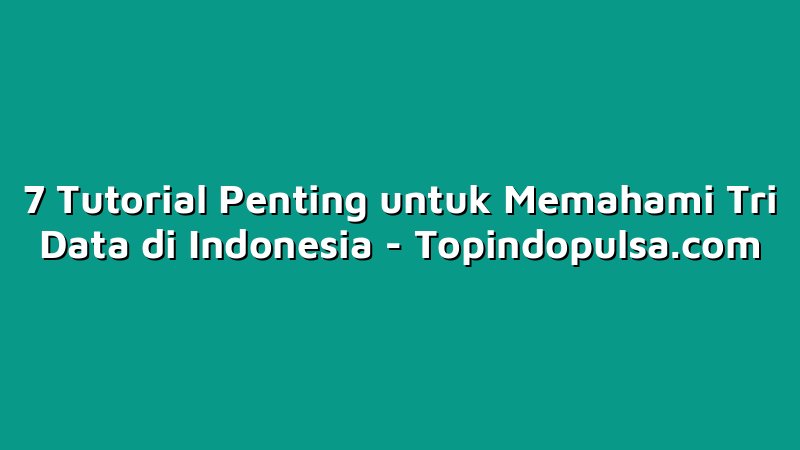 7 Tutorial Penting untuk Memahami Tri Data di Indonesia
