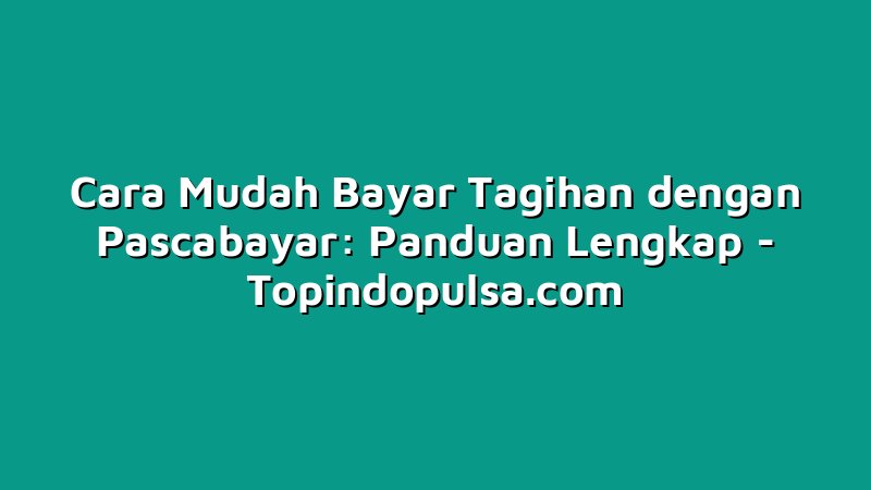 Cara Mudah Bayar Tagihan dengan Pascabayar: Panduan Lengkap