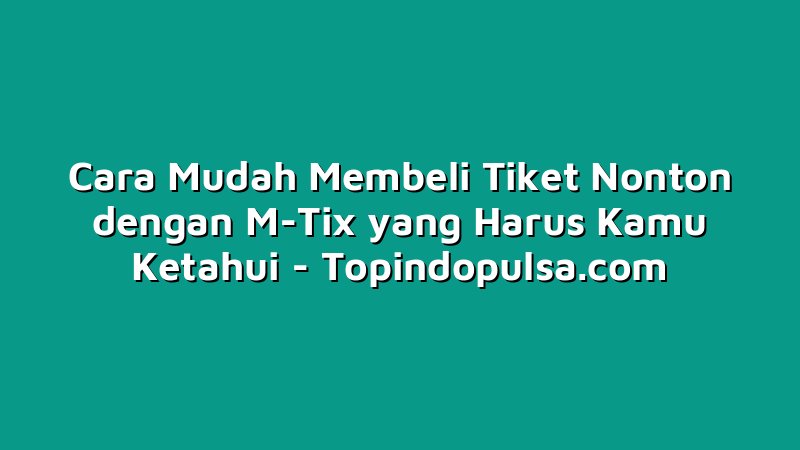 Cara Mudah Membeli Tiket Nonton dengan M-Tix yang Harus Kamu Ketahui