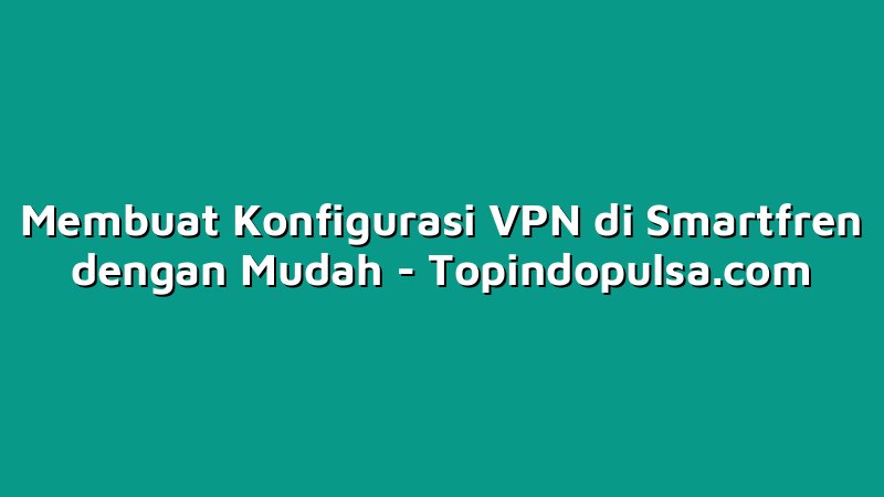 Membuat Konfigurasi VPN di Smartfren dengan Mudah