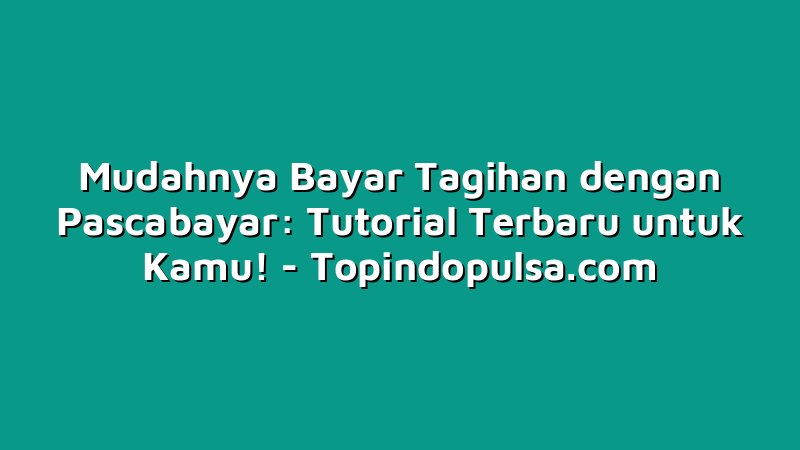 Mudahnya Bayar Tagihan dengan Pascabayar: Tutorial Terbaru untuk Kamu!