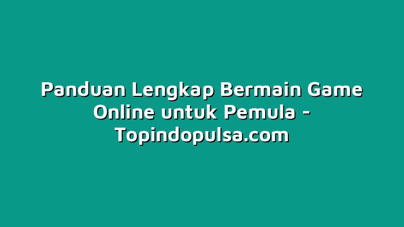 Panduan Lengkap Bermain Game Online untuk Pemula