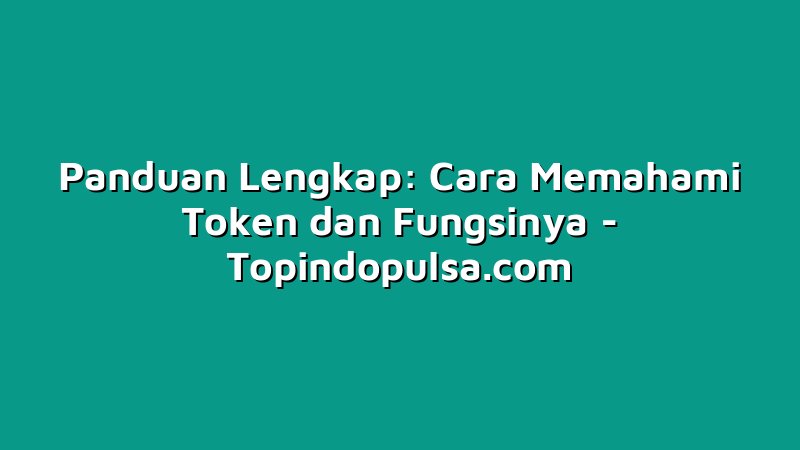 Panduan Lengkap: Cara Memahami Token dan Fungsinya