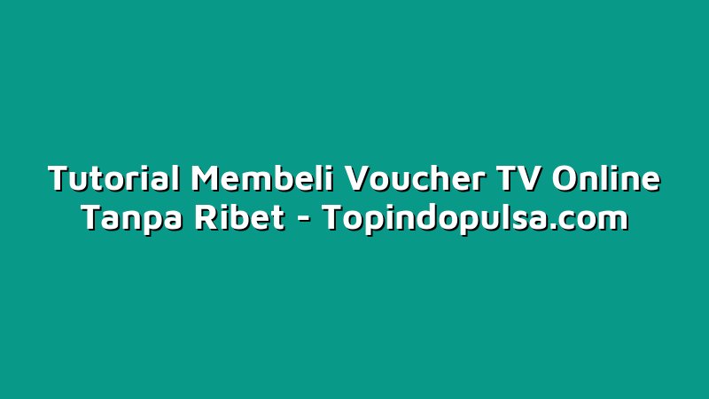 Tutorial Membeli Voucher TV Online Tanpa Ribet