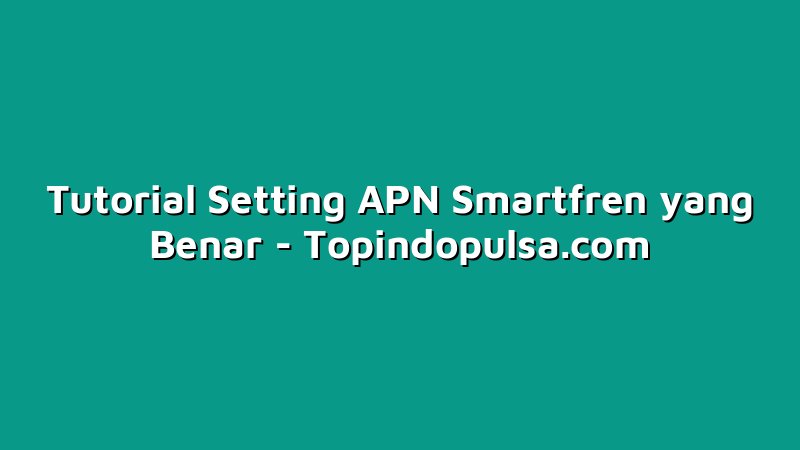 Tutorial Setting APN Smartfren yang Benar