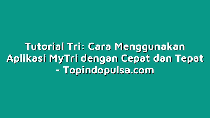 Tutorial Tri: Cara Menggunakan Aplikasi MyTri dengan Cepat dan Tepat