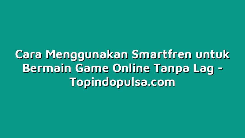 Cara Menggunakan Smartfren untuk Bermain Game Online Tanpa Lag