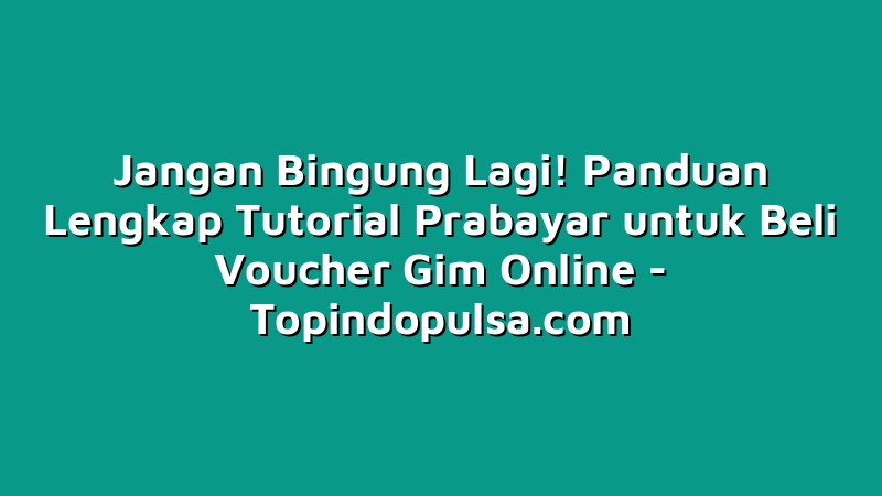 Jangan Bingung Lagi! Panduan Lengkap Tutorial Prabayar untuk Beli Voucher Gim Online