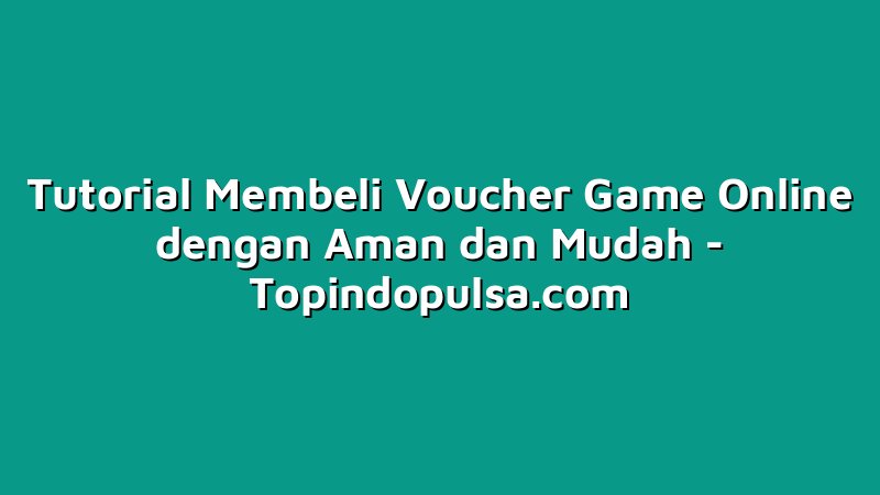 Tutorial Membeli Voucher Game Online dengan Aman dan Mudah
