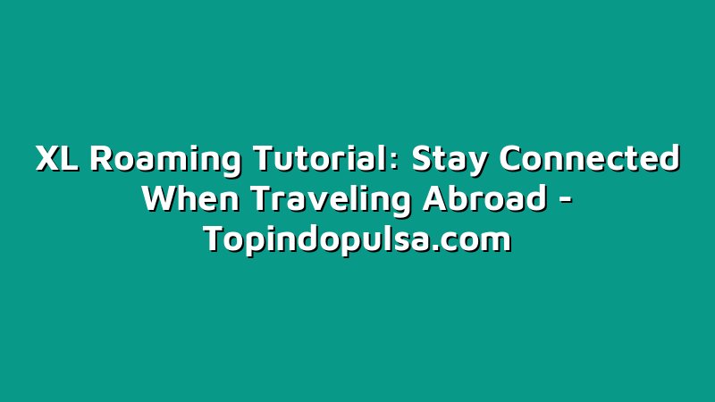 XL Roaming Tutorial: Stay Connected When Traveling Abroad