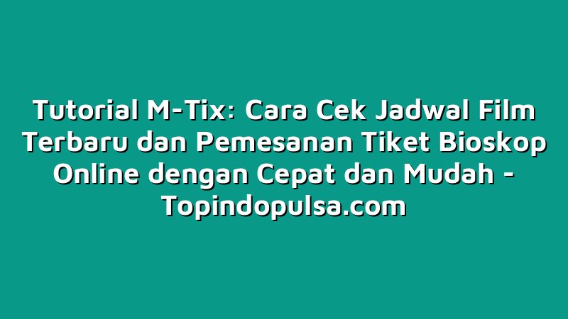 Tutorial M-Tix: Cara Cek Jadwal Film Terbaru dan Pemesanan Tiket Bioskop Online dengan Cepat dan Mudah